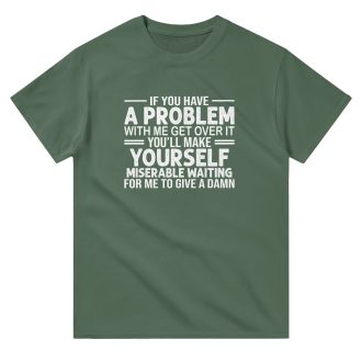 If You Have A Problem With Me, Get Over It, Funny Unisex T-Shirt – Bold and Sassy Statement Tee