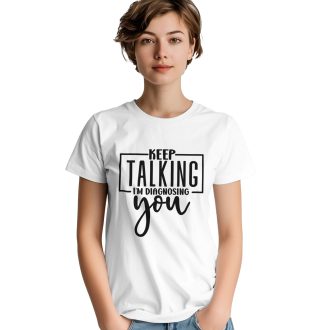 Keep Talking, I'm Diagnosing You, Funny Unisex T-Shirt