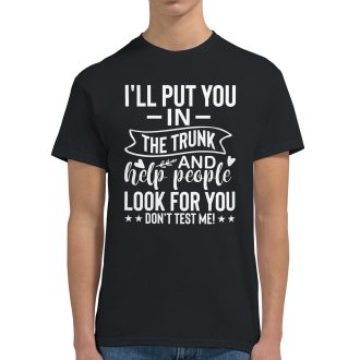 I’ll Put You in the Trunk and Help People Look for You. Don’t Test Me. Funny Unisex T-Shirt