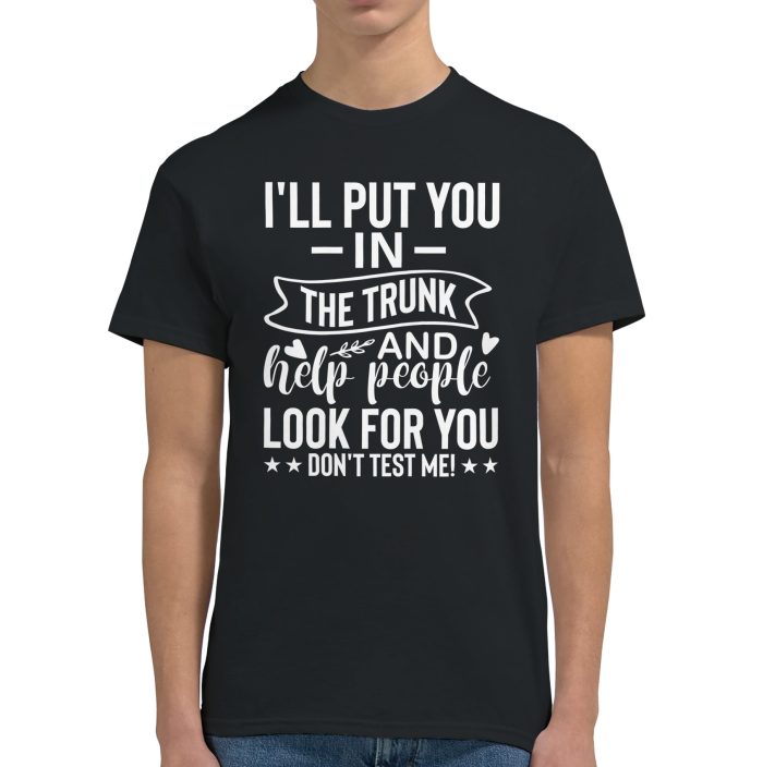 I’ll Put You in the Trunk and Help People Look for You. Don’t Test Me. Funny Unisex T-Shirt