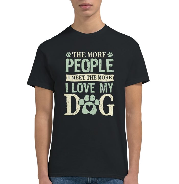 The More People I Meet, The More I Love My Dog, Funny Unisex T-Shirt